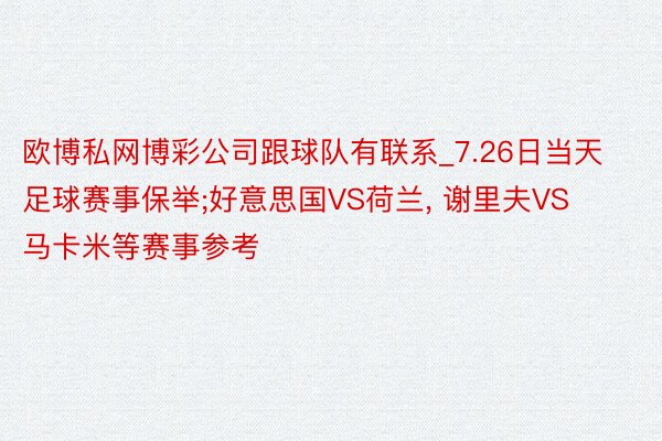 欧博私网博彩公司跟球队有联系_7.26日当天足球赛事保举;好意思国VS荷兰, 谢里夫VS马卡米等赛事参考