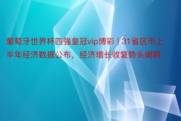 葡萄牙世界杯四强皇冠vip博彩 | 31省区市上半年经济数据公布，经济增长收复势头阐明