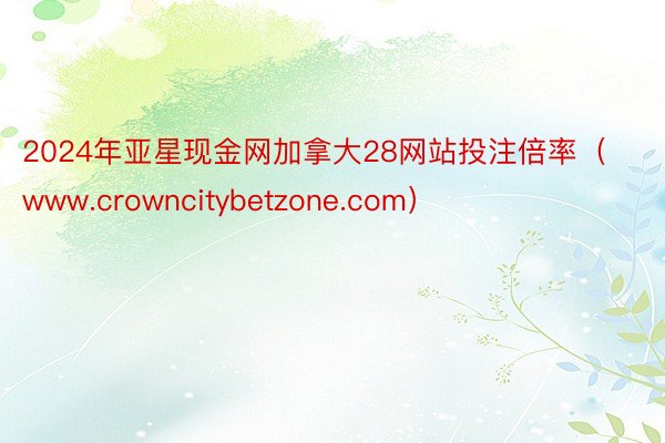 2024年亚星现金网加拿大28网站投注倍率（www.crowncitybetzone.com）