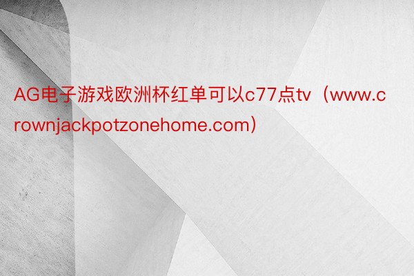 AG电子游戏欧洲杯红单可以c77点tv（www.crownjackpotzonehome.com）