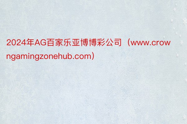 2024年AG百家乐亚博博彩公司（www.crowngamingzonehub.com）