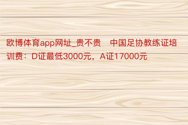 欧博体育app网址_贵不贵❓中国足协教练证培训费：D证最低3000元，<a href=