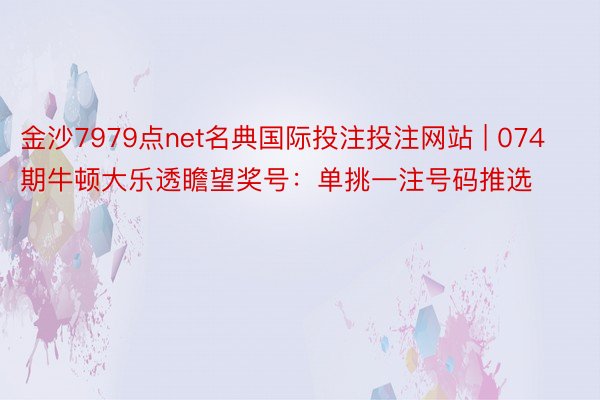 金沙7979点net名典国际投注投注网站 | 074期牛顿大乐透瞻望奖号：单挑一注号码推选