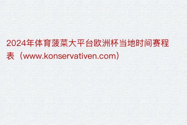 2024年体育菠菜大平台欧洲杯当地时间赛程表（www.konservativen.com）